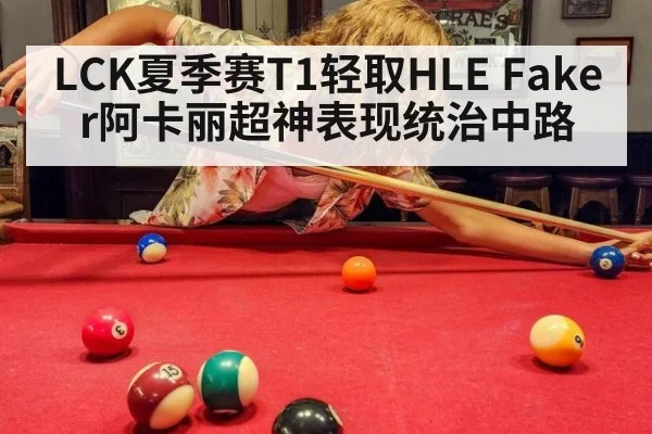 LCK夏季赛T1轻取HLE Faker阿卡丽超神表现统治中路