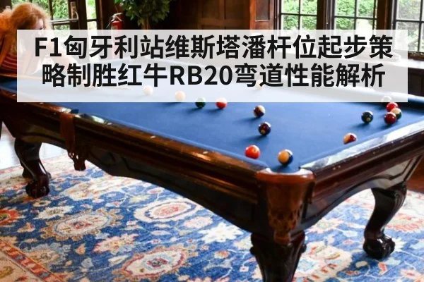 F1匈牙利站维斯塔潘杆位起步策略制胜红牛RB20弯道性能解析