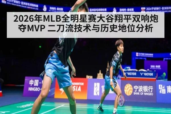 2026年MLB全明星赛大谷翔平双响炮夺MVP 二刀流技术与历史地位分析