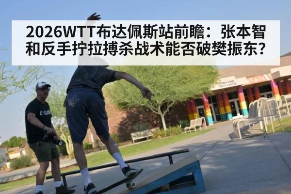 2026WTT布达佩斯站前瞻：张本智和反手拧拉搏杀战术能否破樊振东？